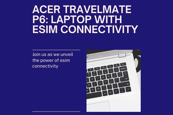 Acer TravelMate P6: Laptop with eSIM Connectivity